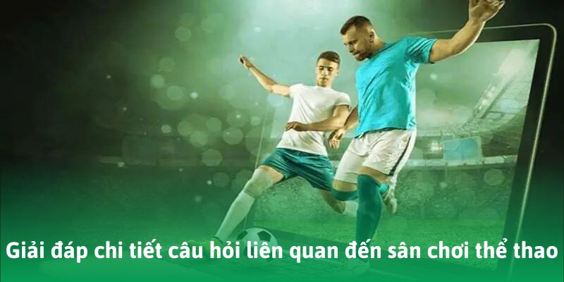 Giải đáp chi tiết câu hỏi thường gặp liên quan đến sân chơi thể thao
